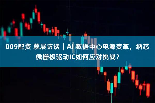 009配资 慕展访谈｜AI 数据中心电源变革，纳芯微栅极驱动IC如何应对挑战？