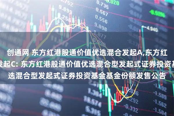 创通网 东方红港股通价值优选混合发起A,东方红港股通价值优选混合发起C: 东方红港股通价值优选混合型发起式证券投资基金基金份额发售公告