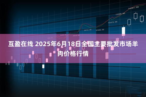 互盈在线 2025年6月18日全国主要批发市场羊肉价格行情