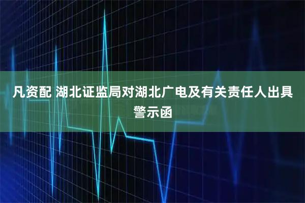 凡资配 湖北证监局对湖北广电及有关责任人出具警示函