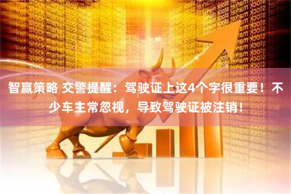 智赢策略 交警提醒：驾驶证上这4个字很重要！不少车主常忽视，导致驾驶证被注销！