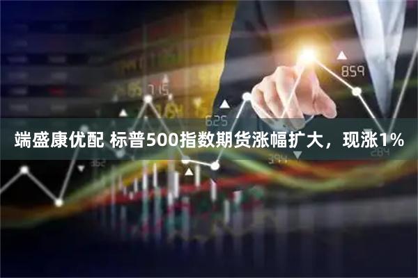 端盛康优配 标普500指数期货涨幅扩大，现涨1%