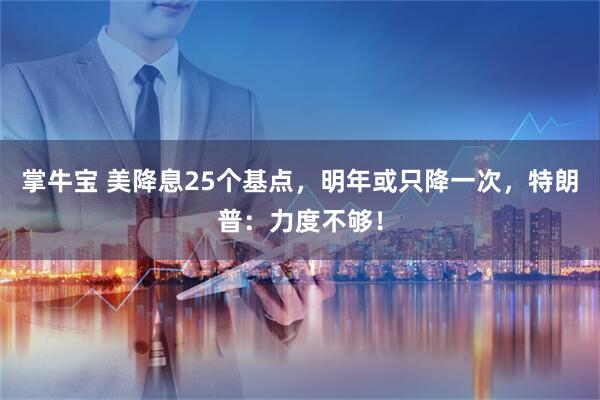 掌牛宝 美降息25个基点，明年或只降一次，特朗普：力度不够！