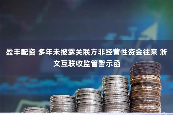 盈丰配资 多年未披露关联方非经营性资金往来 浙文互联收监管警示函